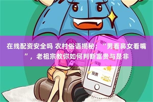 在线配资安全吗 农村俗语揭秘：“男看鼻女看嘴”，老祖宗教你如何判断富贵与是非