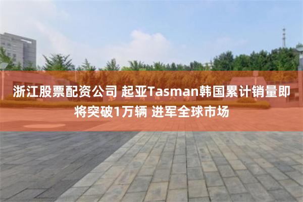 浙江股票配资公司 起亚Tasman韩国累计销量即将突破1万辆 进军全球市场