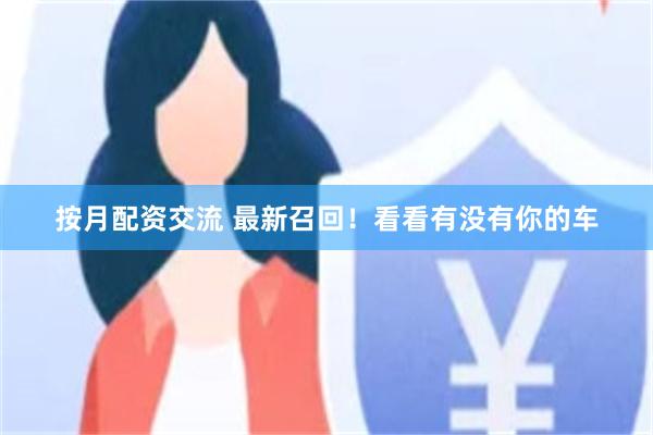按月配资交流 最新召回！看看有没有你的车