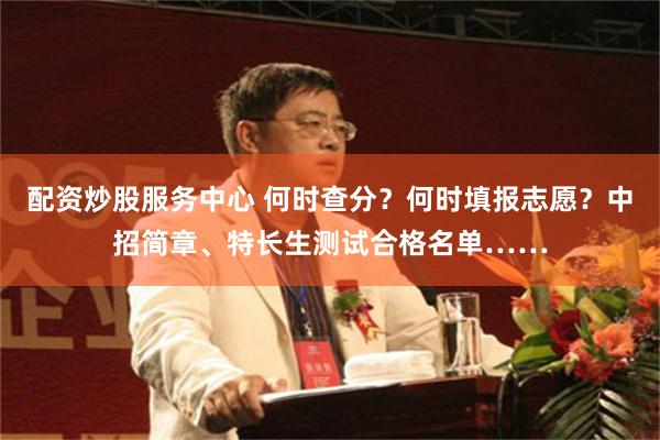 配资炒股服务中心 何时查分？何时填报志愿？中招简章、特长生测试合格名单……