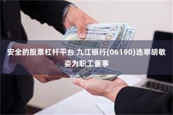 安全的股票杠杆平台 九江银行(06190)选举胡敏姿为职工董事