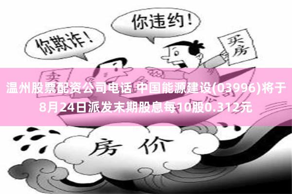 温州股票配资公司电话 中国能源建设(03996)将于8月24日派发末期股息每10股0.312元