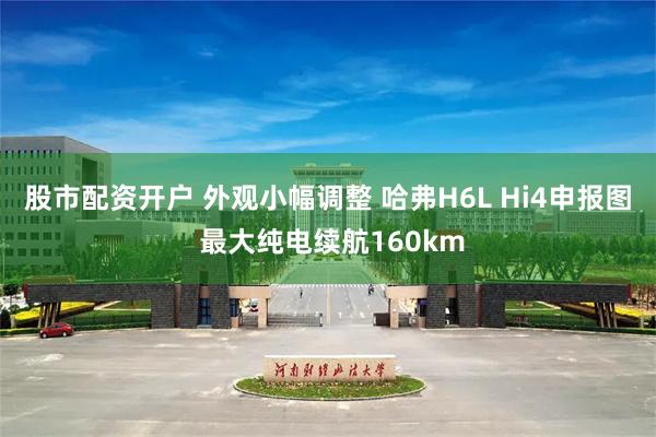 股市配资开户 外观小幅调整 哈弗H6L Hi4申报图 最大纯电续航160km