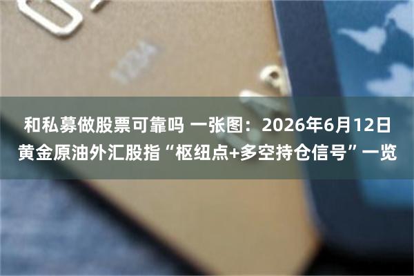 和私募做股票可靠吗 一张图：2026年6月12日黄金原油外汇股指“枢纽点+多空持仓信号”一览