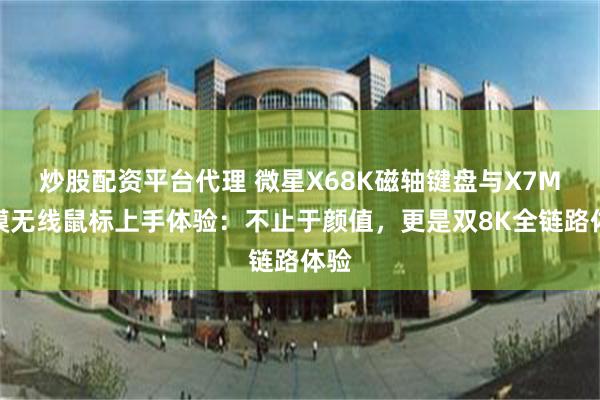 炒股配资平台代理 微星X68K磁轴键盘与X7M三模无线鼠标上手体验：不止于颜值，更是双8K全链路体验