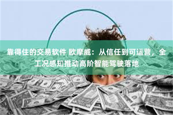 靠得住的交易软件 欧摩威：从信任到可运营，全工况感知推动高阶智能驾驶落地