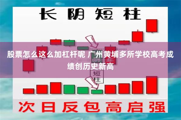 股票怎么这么加杠杆呢 广州黄埔多所学校高考成绩创历史新高
