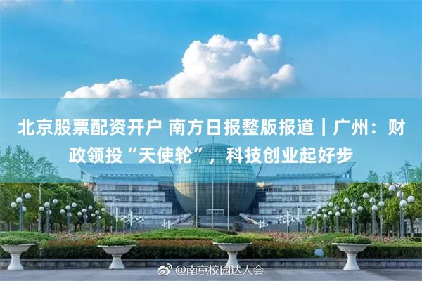 北京股票配资开户 南方日报整版报道|广州:财政领投“天使轮”,科技创业起好步