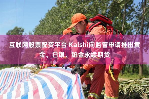 互联网股票配资平台 Kalshi向监管申请推出黄金、白银、铂金永续期货