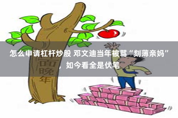 怎么申请杠杆炒股 邓文迪当年被骂“刻薄亲妈”，如今看全是伏笔