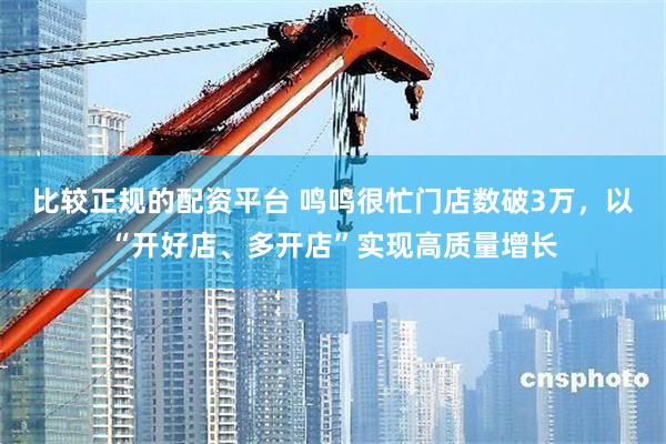 比较正规的配资平台 鸣鸣很忙门店数破3万，以“开好店、多开店”实现高质量增长