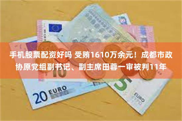 手机股票配资好吗 受贿1610万余元!成都市政协原党组副书记、副主席田蓉一审被判11年