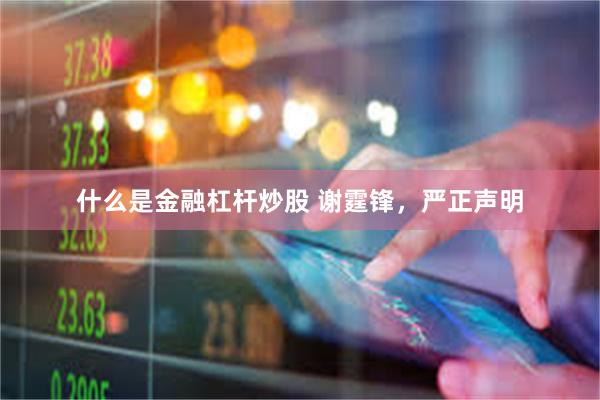什么是金融杠杆炒股 谢霆锋，严正声明
