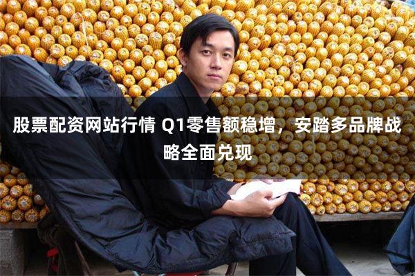 股票配资网站行情 Q1零售额稳增，安踏多品牌战略全面兑现