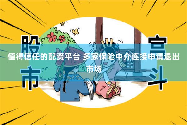 值得信任的配资平台 多家保险中介连接申请退出市场