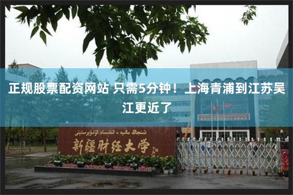 正规股票配资网站 只需5分钟!上海青浦到江苏吴江更近了