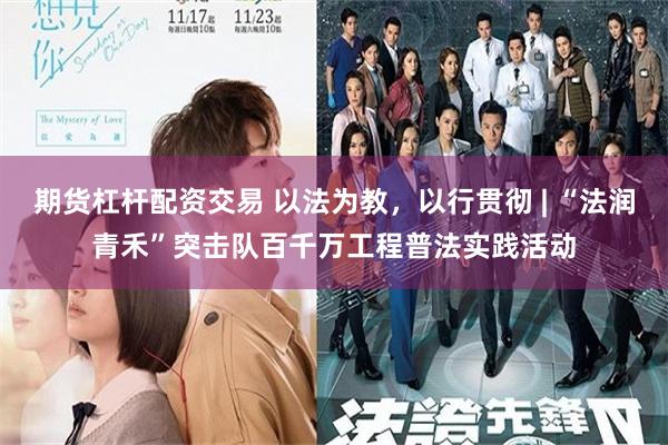 期货杠杆配资交易 以法为教，以行贯彻 | “法润青禾”突击队百千万工程普法实践活动