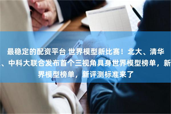 最稳定的配资平台 世界模型新比赛！北大、清华、北航、上交、中科大联合发布首个三视角具身世界模型榜单，新评测标准来了