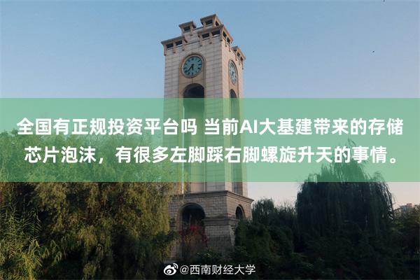 全国有正规投资平台吗 当前AI大基建带来的存储芯片泡沫，有很多左脚踩右脚螺旋升天的事情。