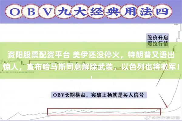 资阳股票配资平台 美伊还没停火，特朗普又语出惊人，宣布哈马斯同意解除武装，以色列也将撤军！