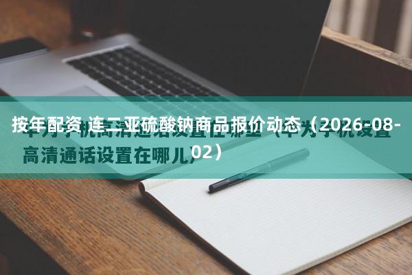 按年配资 连二亚硫酸钠商品报价动态(2026-08-02)