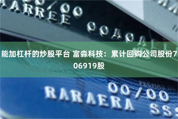 能加杠杆的炒股平台 富淼科技：累计回购公司股份706919股