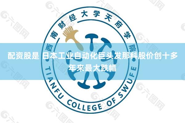 配资股是 日本工业自动化巨头发那科股价创十多年来最大跌幅