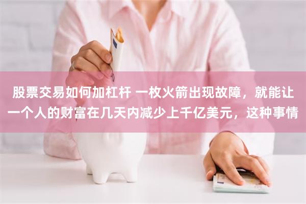 股票交易如何加杠杆 一枚火箭出现故障，就能让一个人的财富在几天内减少上千亿美元，这种事情