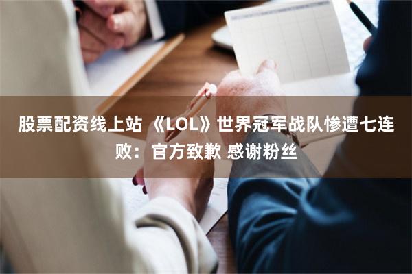 股票配资线上站 《LOL》世界冠军战队惨遭七连败：官方致歉 感谢粉丝