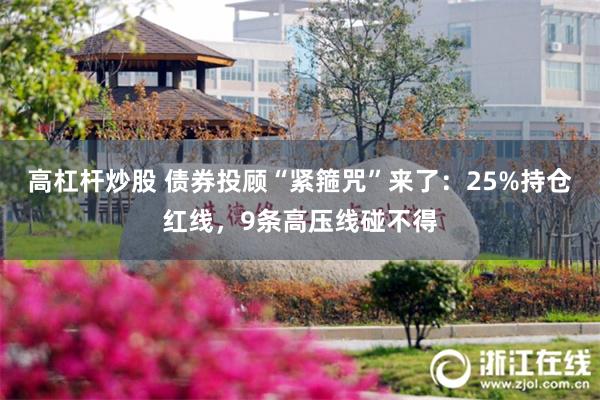高杠杆炒股 债券投顾“紧箍咒”来了：25%持仓红线，9条高压线碰不得