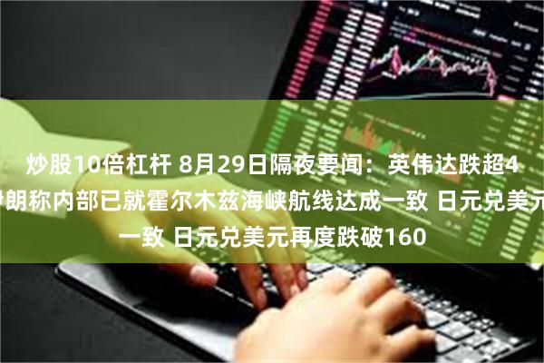 炒股10倍杠杆 8月29日隔夜要闻:英伟达跌超4% 油价收跌 伊朗称内部已就霍尔木兹海峡航线达成一致 日元兑美元再度跌破160