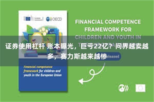 证券使用杠杆 账本曝光,巨亏22亿?问界越卖越多,赛力斯越来越惨