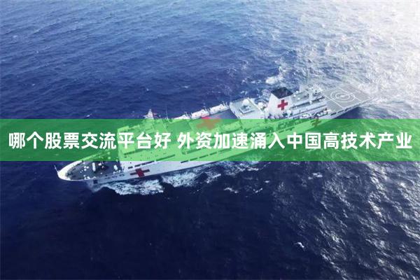 哪个股票交流平台好 外资加速涌入中国高技术产业