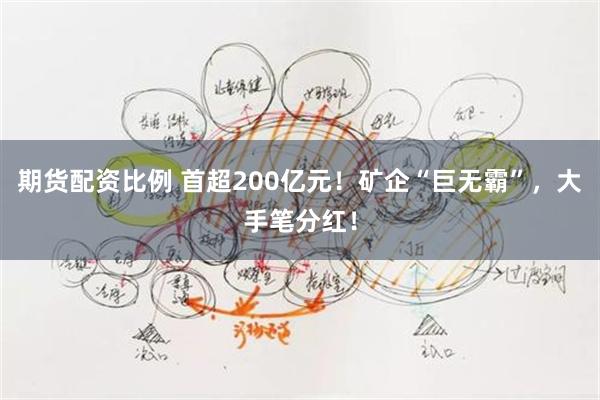 期货配资比例 首超200亿元！矿企“巨无霸”，大手笔分红！