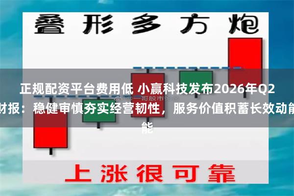 正规配资平台费用低 小赢科技发布2026年Q2财报：稳健审慎夯实经营韧性，服务价值积蓄长效动能