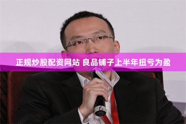 正规炒股配资网站 良品铺子上半年扭亏为盈