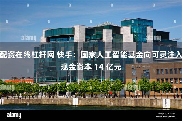 配资在线杠杆网 快手：国家人工智能基金向可灵注入现金资本 14 亿元